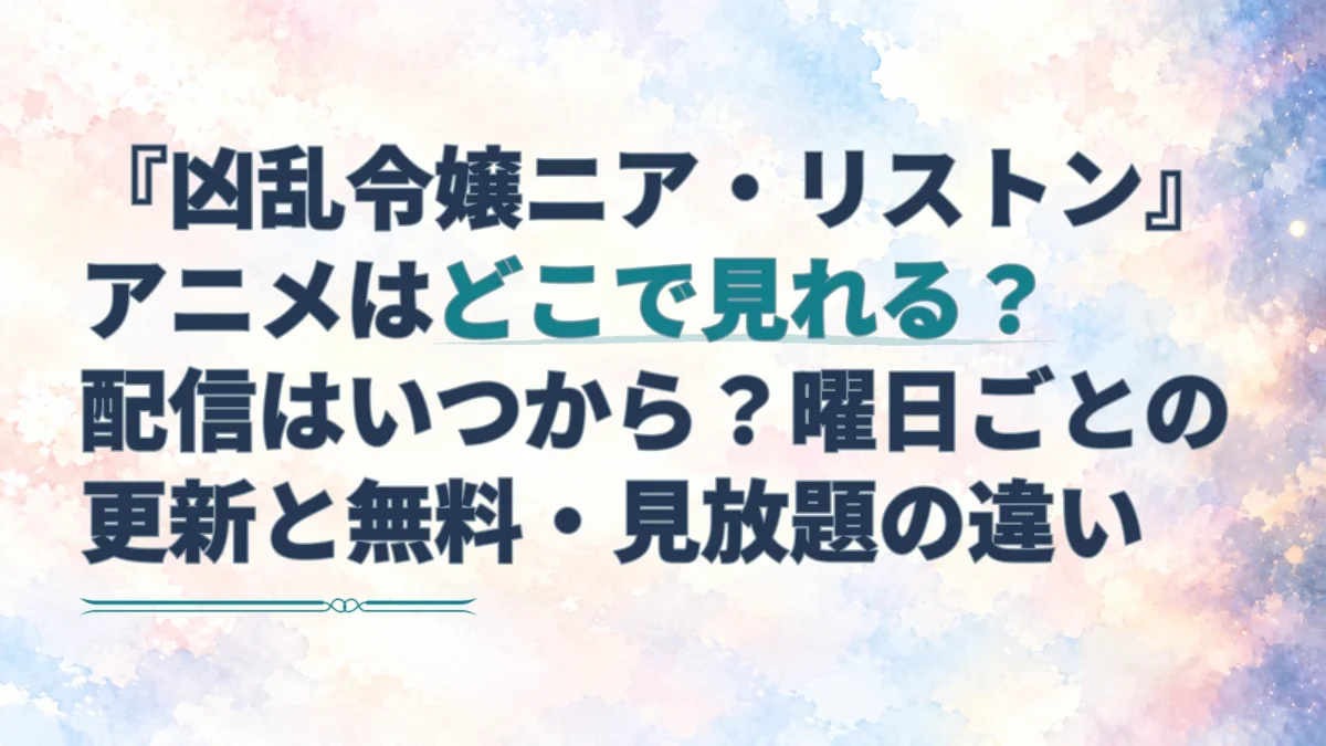 淡い水彩の青や藤色の光を背景に、『凶乱令嬢ニア・リストン』アニメの配信曜日と無料・見放題の違いを伝えるアイキャッチ。