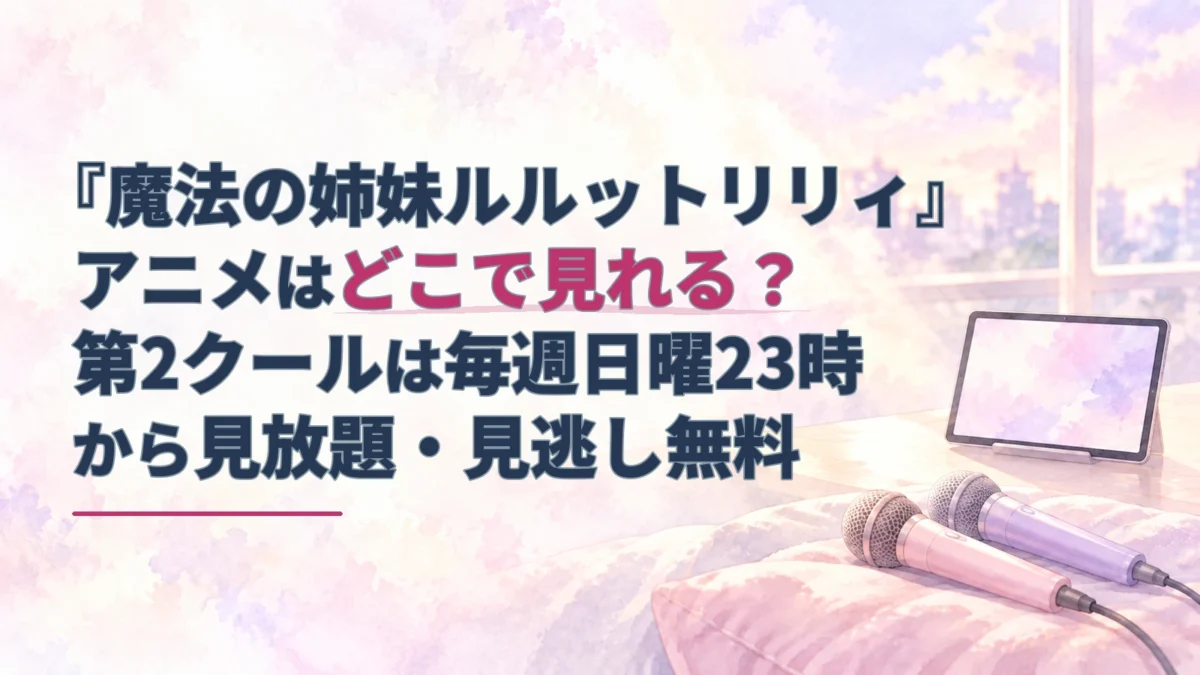 タブレットと2本のマイクを淡い水彩で描いた、『魔法の姉妹ルルットリリィ』の配信先・見逃し無料を案内するアイキャッチ