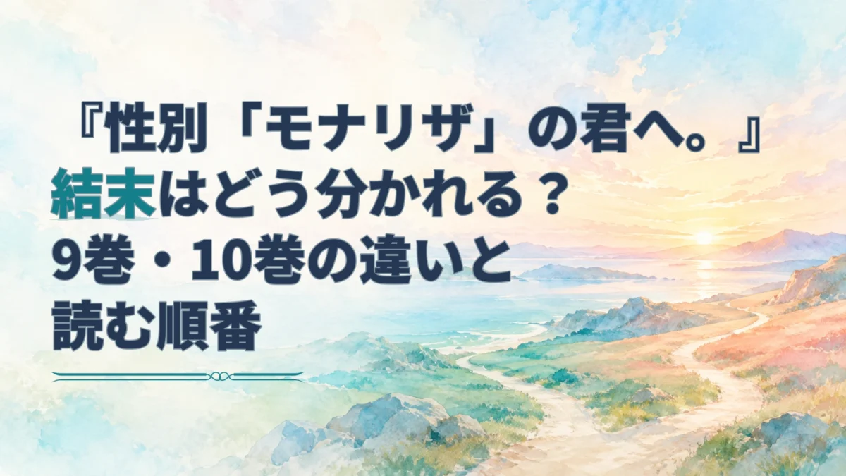 『性別「モナリザ」の君へ。』の結末と9巻・10巻の違いを伝える見出しと、二つの道が伸びる淡い水彩の海辺。