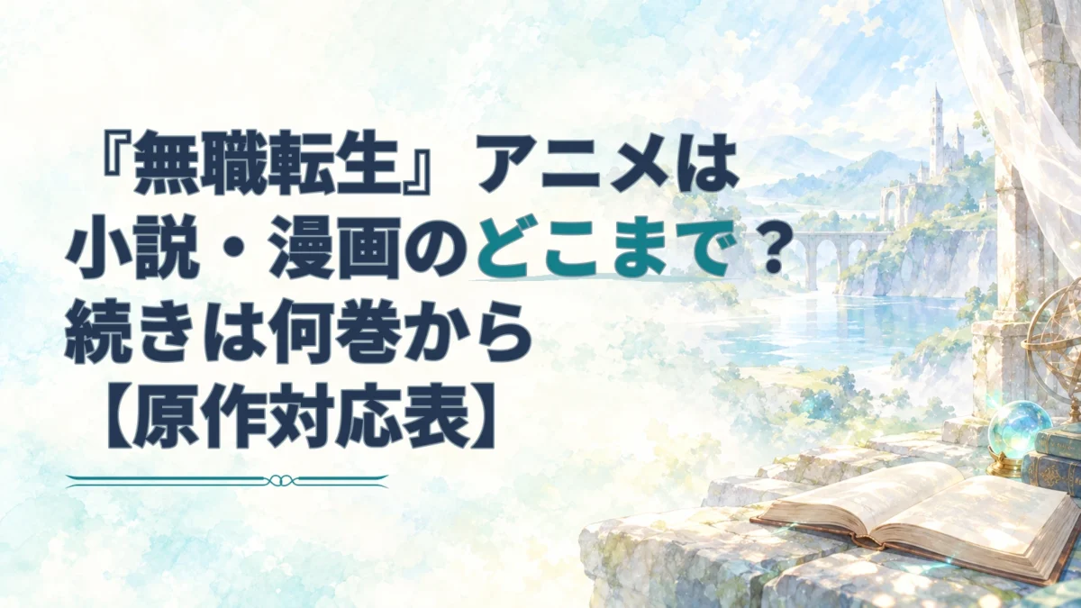 『無職転生』アニメは小説・漫画のどこまで？続きは何巻から【原作対応表】の文字と、開いた本や水辺の城を描いた淡い水彩背景のアイキャッチ。