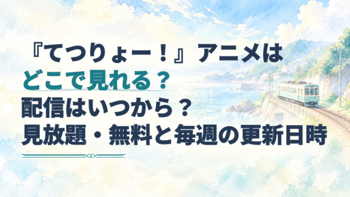 『てつりょー！』の配信先・無料視聴・毎週の更新日時を案内する見出しと、海沿いを走るローカル列車の水彩画。