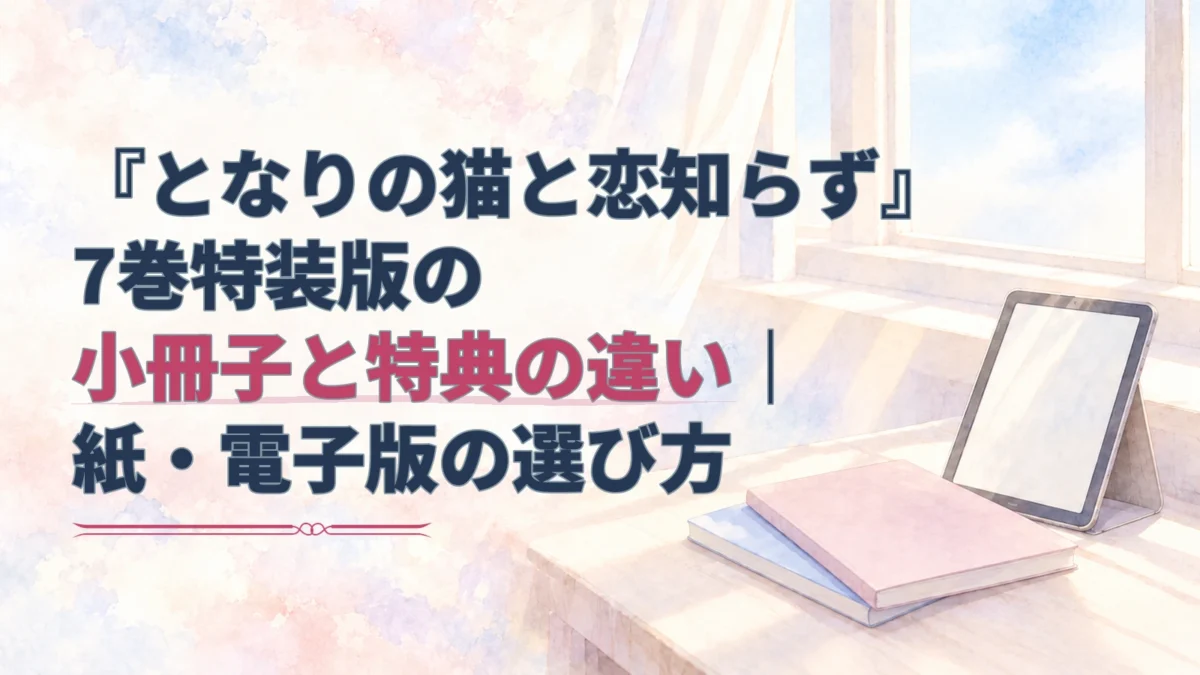 『となりの猫と恋知らず』7巻特装版の小冊子と特典の違いを伝える見出しと、冊子・電子端末を描いた淡い水彩のアイキャッチ。