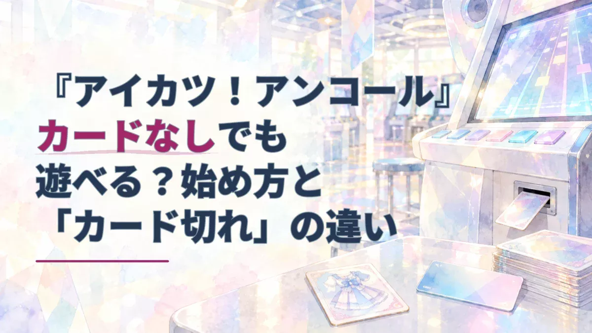 水彩調のゲームセンターに置かれたリズムゲーム筐体とカード。『アイカツ！アンコール』をカードなしで始める方法と、店舗のカード切れとの違いを表すアイキャッチ。