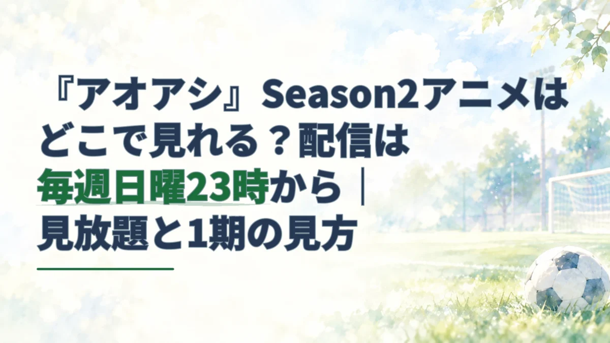 淡い水彩のサッカー場とボールを背景に、『アオアシ』Season2の毎週日曜23時配信と見放題を案内する見出しを配したアイキャッチ。